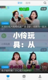 小伶玩具：從熱門視頻看兒童娛樂的新趨勢(shì)