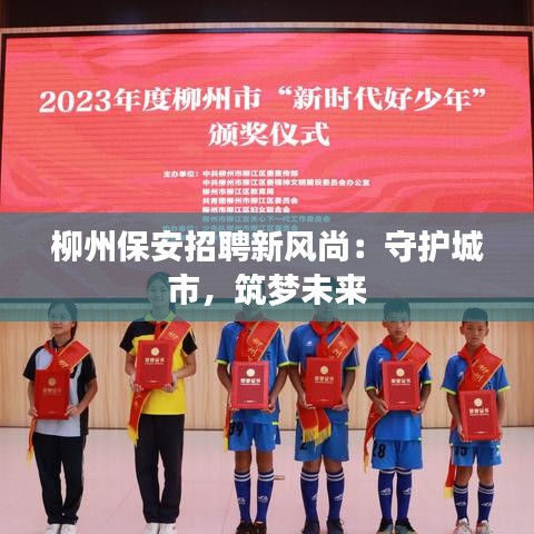 柳州保安招聘新風(fēng)尚：守護(hù)城市，筑夢未來