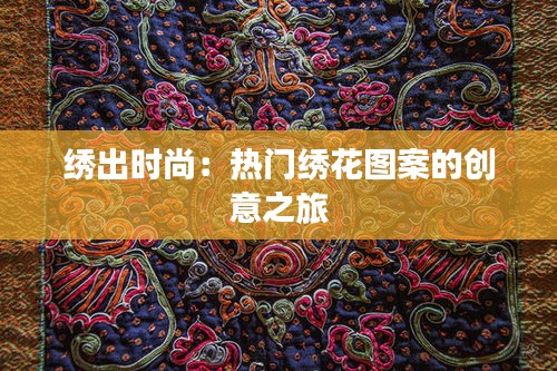 繡出時(shí)尚：熱門繡花圖案的創(chuàng)意之旅