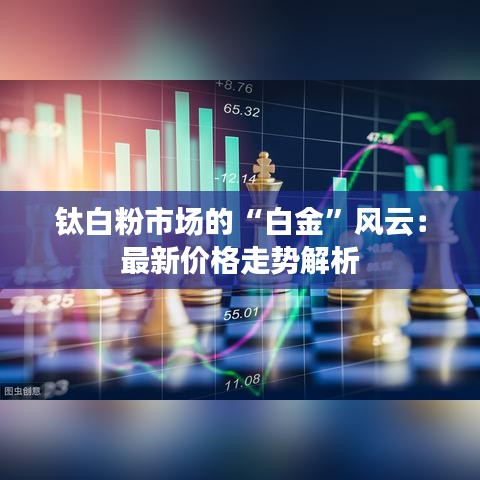鈦白粉市場的“白金”風云：最新價格走勢解析