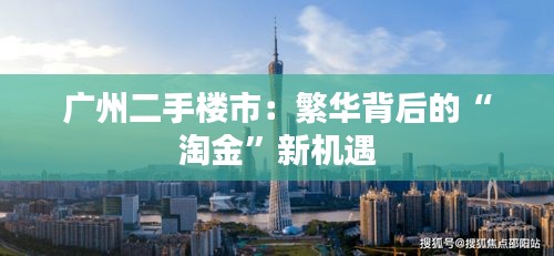廣州二手樓市：繁華背后的“淘金”新機(jī)遇