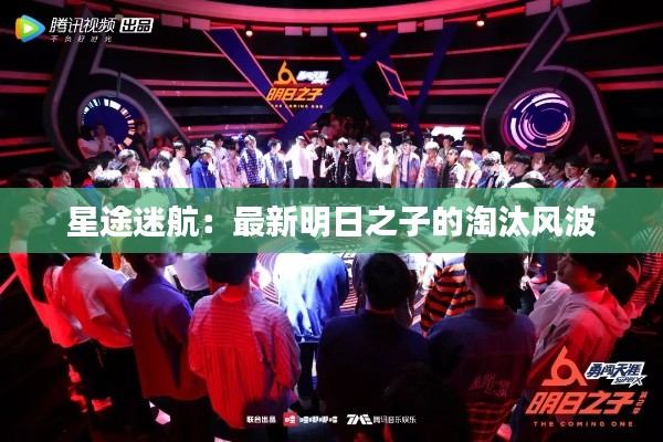 星途迷航：最新明日之子的淘汰風(fēng)波