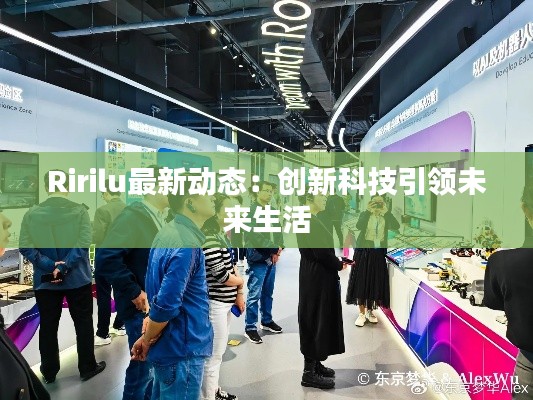 Ririlu最新動態(tài)：創(chuàng)新科技引領未來生活