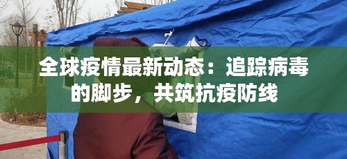 全球疫情最新動態(tài)：追蹤病毒的腳步，共筑抗疫防線