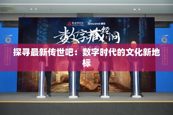 探尋最新傳世吧：數(shù)字時(shí)代的文化新地標(biāo)