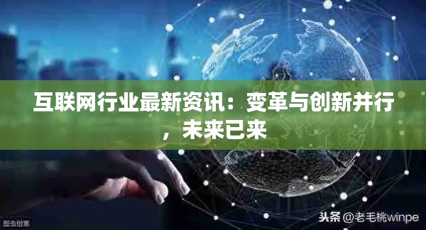 互聯(lián)網(wǎng)行業(yè)最新資訊：變革與創(chuàng)新并行，未來已來