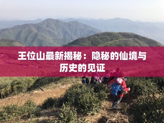 王位山最新揭秘：隱秘的仙境與歷史的見證