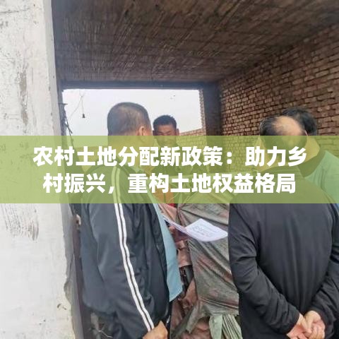 農(nóng)村土地分配新政策：助力鄉(xiāng)村振興，重構土地權益格局
