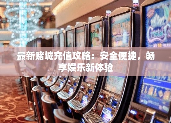 最新賭城充值攻略：安全便捷，暢享娛樂新體驗