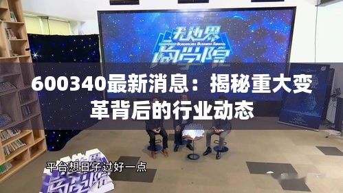 600340最新消息：揭秘重大變革背后的行業(yè)動(dòng)態(tài)