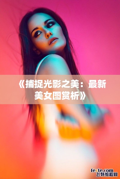 《捕捉光影之美：最新美女圖賞析》