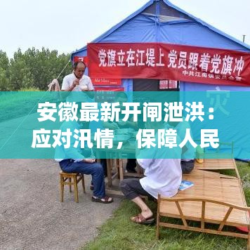 安徽最新開閘泄洪：應對汛情，保障人民生命財產(chǎn)安全