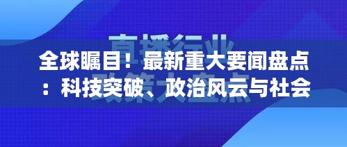 全球矚目！最新重大要聞盤(pán)點(diǎn)：科技突破、政治風(fēng)云與社會(huì)變革