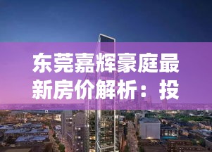 東莞嘉輝豪庭最新房?jī)r(jià)解析：投資與居住的雙重魅力