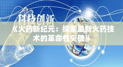《火藥新紀(jì)元：探索最新火藥技術(shù)的革命性突破》