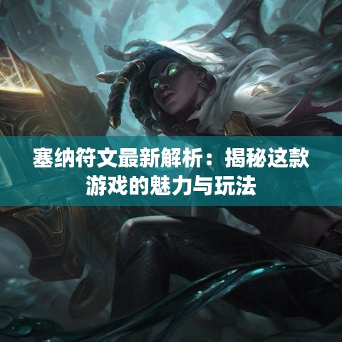塞納符文最新解析：揭秘這款游戲的魅力與玩法