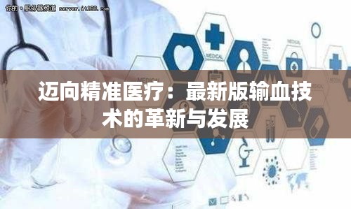 邁向精準(zhǔn)醫(yī)療：最新版輸血技術(shù)的革新與發(fā)展