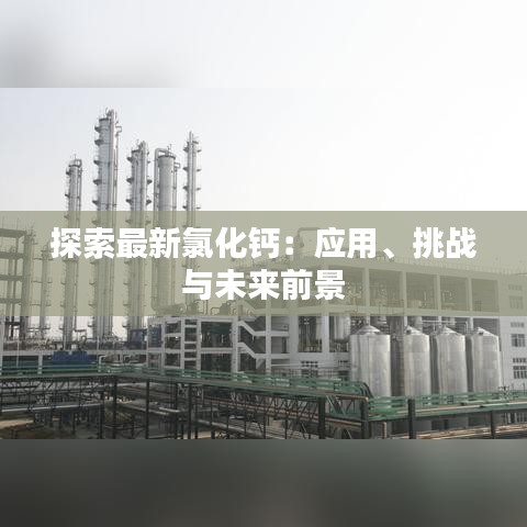 探索最新氯化鈣：應(yīng)用、挑戰(zhàn)與未來前景