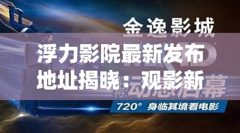 浮力影院最新發(fā)布地址揭曉：觀影新體驗一觸即發(fā)