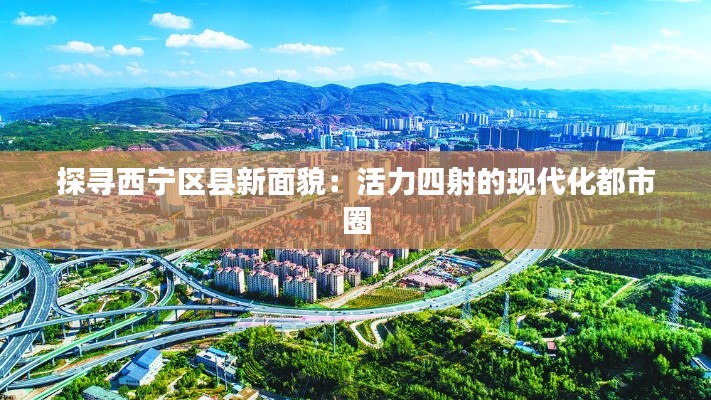 探尋西寧區(qū)縣新面貌：活力四射的現(xiàn)代化都市圈