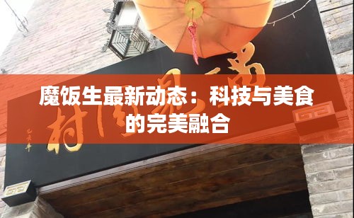 魔飯生最新動(dòng)態(tài)：科技與美食的完美融合