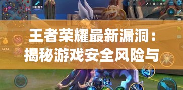 王者榮耀最新漏洞：揭秘游戲安全風(fēng)險(xiǎn)與應(yīng)對(duì)策略