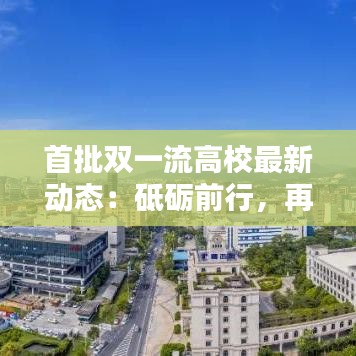 首批雙一流高校最新動態(tài)：砥礪前行，再創(chuàng)輝煌