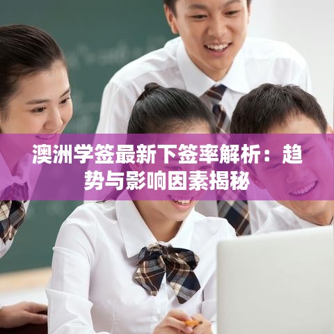 澳洲學(xué)簽最新下簽率解析：趨勢與影響因素揭秘