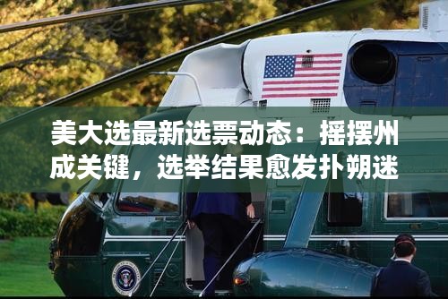 美大選最新選票動態(tài)：搖擺州成關(guān)鍵，選舉結(jié)果愈發(fā)撲朔迷離