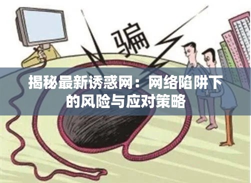 揭秘最新誘惑網(wǎng)：網(wǎng)絡(luò)陷阱下的風(fēng)險與應(yīng)對策略
