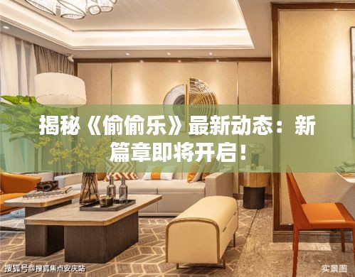揭秘《偷偷樂》最新動態(tài)：新篇章即將開啟！