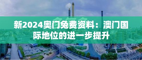 新2024奧門兔費資料：澳門國際地位的進(jìn)一步提升
