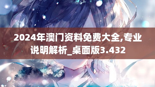 2024年澳門資料免費(fèi)大全,專業(yè)說(shuō)明解析_桌面版3.432