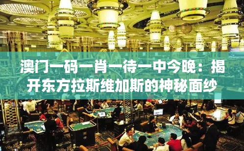 澳門一碼一肖一待一中今晚：揭開(kāi)東方拉斯維加斯的神秘面紗