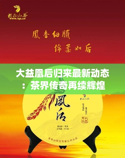 大益凰后歸來最新動態(tài)：茶界傳奇再續(xù)輝煌
