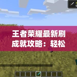 王者榮耀最新刷成就攻略：輕松解鎖隱藏成就，暢享游戲樂趣