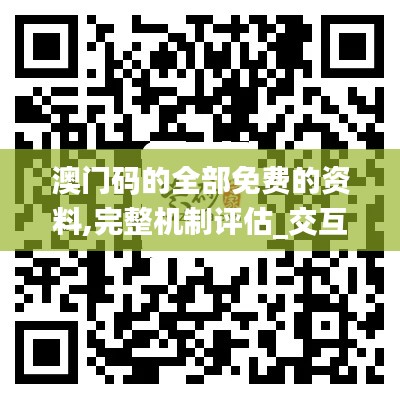 澳門碼的全部免費(fèi)的資料,完整機(jī)制評(píng)估_交互版11.181