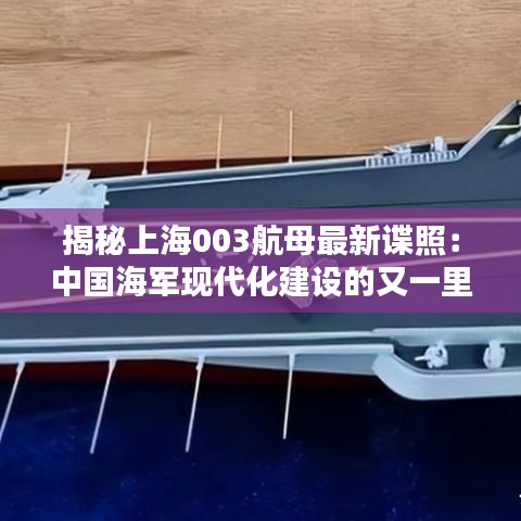 揭秘上海003航母最新諜照：中國海軍現(xiàn)代化建設(shè)的又一里程碑