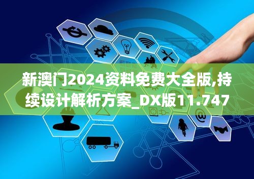 新澳門2024資料免費(fèi)大全版,持續(xù)設(shè)計(jì)解析方案_DX版11.747