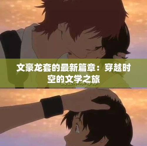 文豪龍?zhí)椎淖钚缕拢捍┰綍r空的文學(xué)之旅