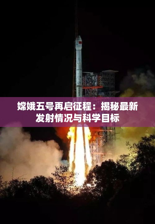 嫦娥五號再啟征程：揭秘最新發(fā)射情況與科學目標