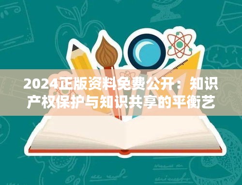2024正版資料免費(fèi)公開：知識(shí)產(chǎn)權(quán)保護(hù)與知識(shí)共享的平衡藝術(shù)