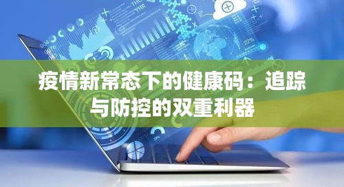 疫情新常態(tài)下的健康碼：追蹤與防控的雙重利器