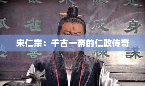 宋仁宗：千古一帝的仁政傳奇