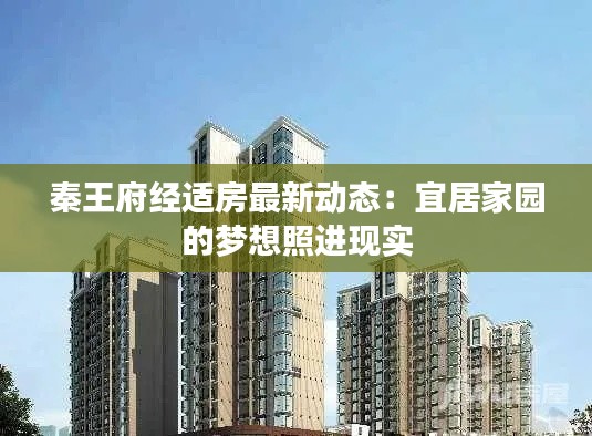 秦王府經(jīng)適房最新動(dòng)態(tài)：宜居家園的夢想照進(jìn)現(xiàn)實(shí)