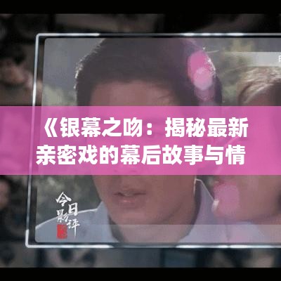 《銀幕之吻：揭秘最新親密戲的幕后故事與情感深度》