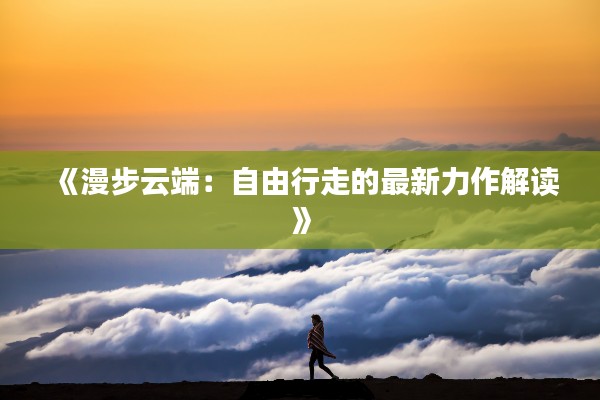 《漫步云端：自由行走的最新力作解讀》