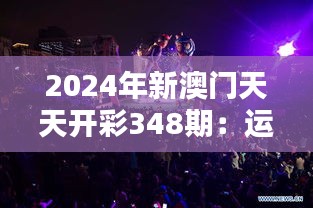 2024年新澳門天天開彩348期：運(yùn)氣與實(shí)力的較量舞臺(tái)