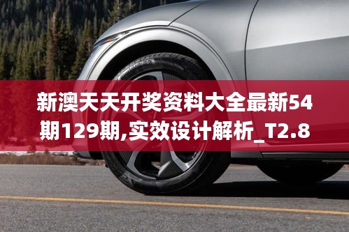 新澳天天開獎資料大全最新54期129期,實效設(shè)計解析_T2.868