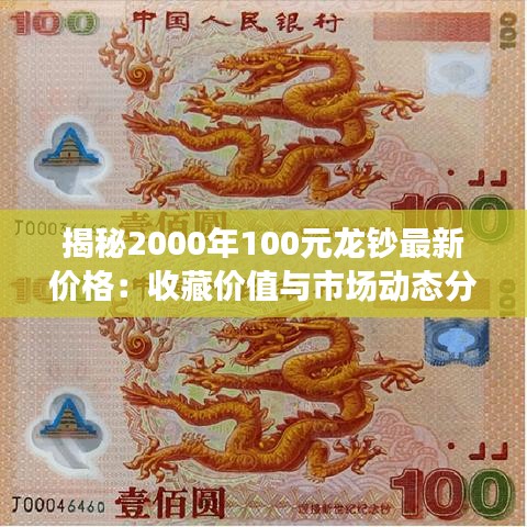 揭秘2000年100元龍鈔最新價格：收藏價值與市場動態(tài)分析